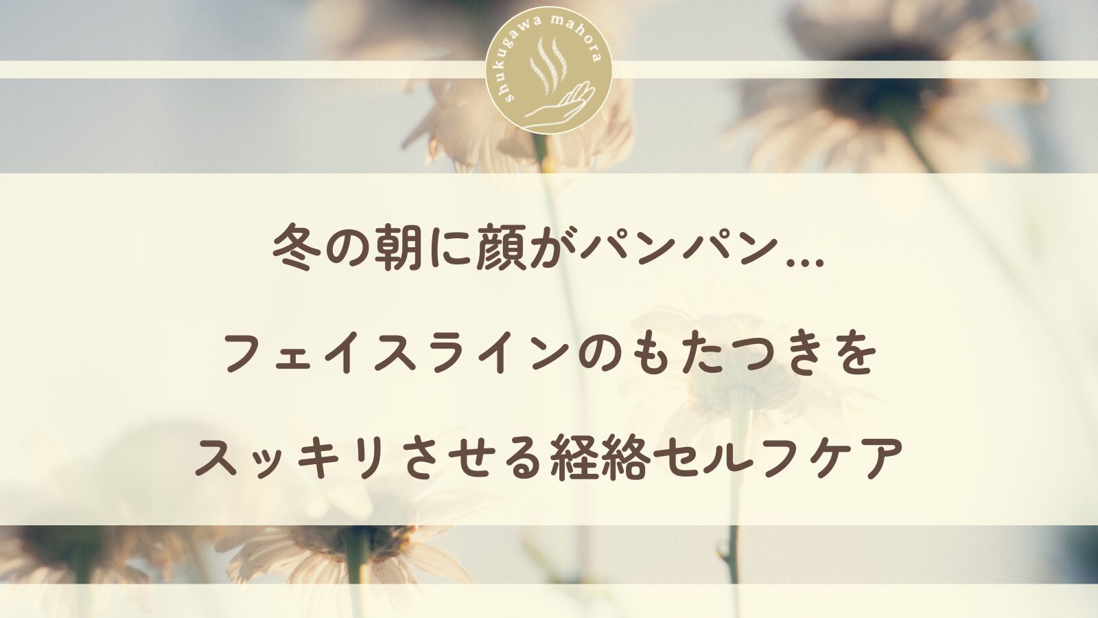 冬の朝の顔のむくみとフェイスラインを経絡セルフケアでスッキリさせる方法
