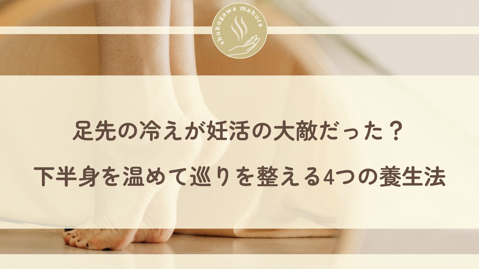 足先の冷えと妊活|下半身を温める養生法を紹介する西宮市夙川の鍼灸院ブログ